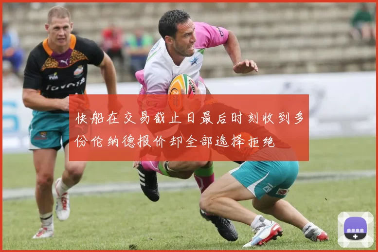 快船在交易截止日最后时刻收到多份伦纳德报价却全部选择拒绝
