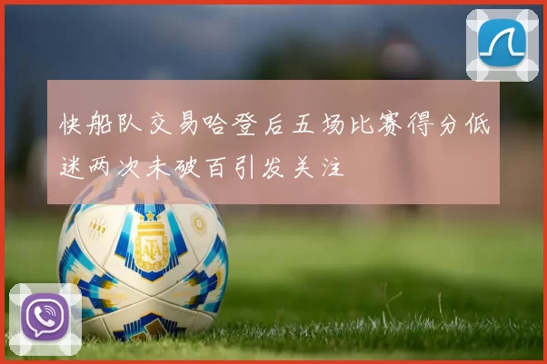 快船队交易哈登后五场比赛得分低迷两次未破百引发关注
