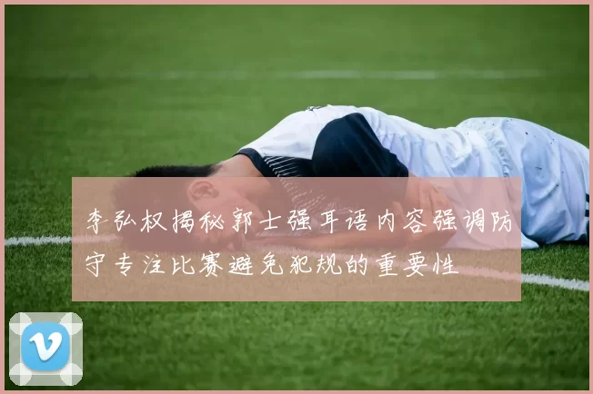 李弘权揭秘郭士强耳语内容强调防守专注比赛避免犯规的重要性