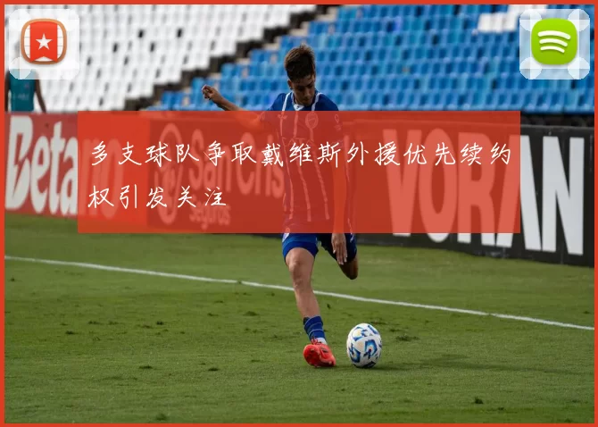 多支球队争取戴维斯外援优先续约权引发关注