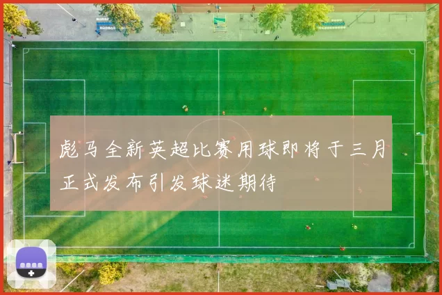 彪马全新英超比赛用球即将于三月正式发布引发球迷期待