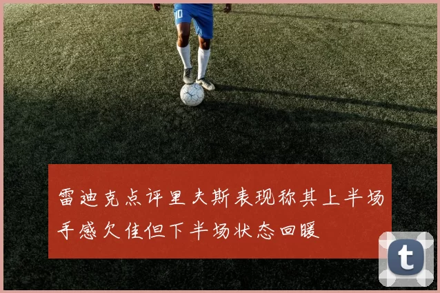 雷迪克点评里夫斯表现称其上半场手感欠佳但下半场状态回暖