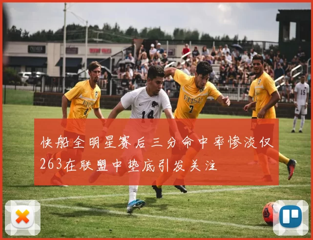 快船全明星赛后三分命中率惨淡仅263在联盟中垫底引发关注