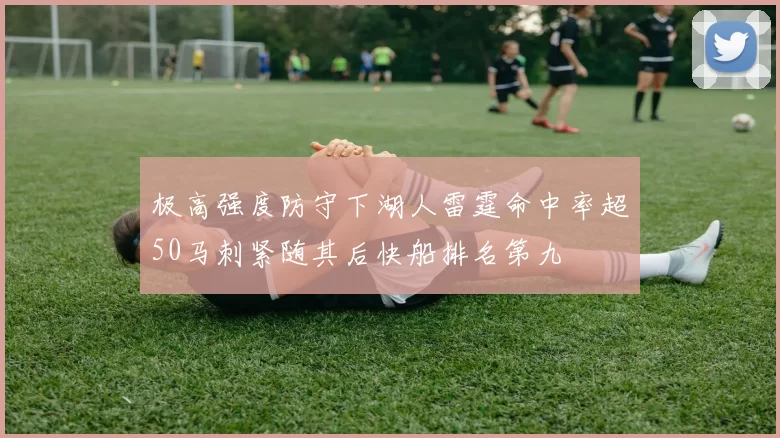 极高强度防守下湖人雷霆命中率超50马刺紧随其后快船排名第九
