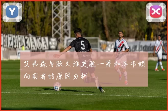 艾弗森与欧文谁更胜一筹加洛韦倾向前者的原因分析