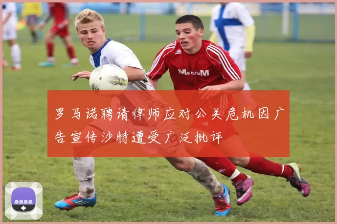 罗马诺聘请律师应对公关危机因广告宣传沙特遭受广泛批评