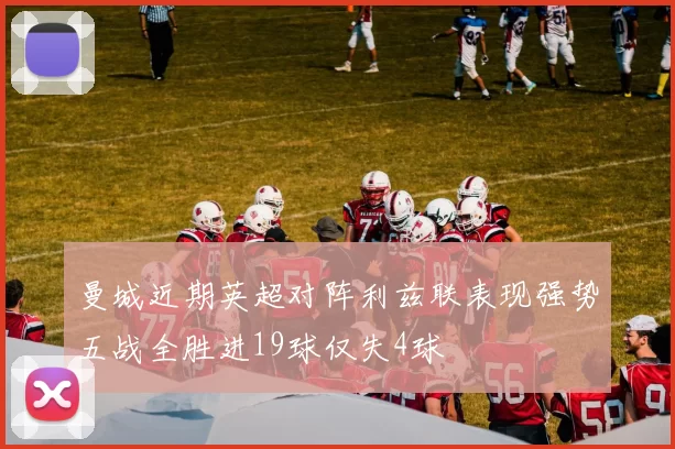 曼城近期英超对阵利兹联表现强势五战全胜进19球仅失4球