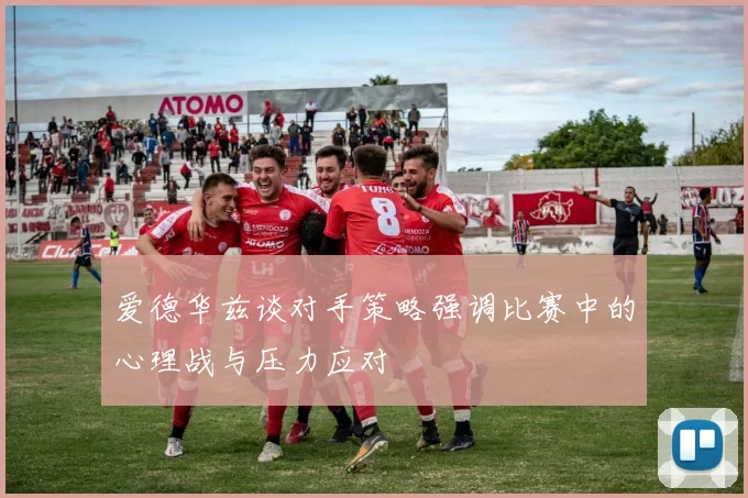爱德华兹谈对手策略强调比赛中的心理战与压力应对