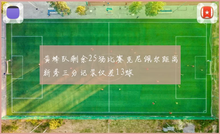黄蜂队剩余25场比赛克尼佩尔距离新秀三分记录仅差13球
