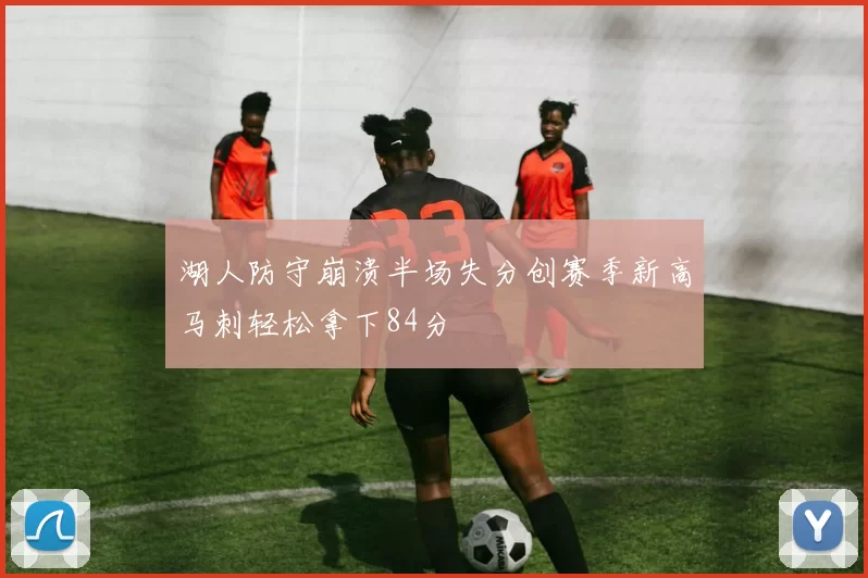 湖人防守崩溃半场失分创赛季新高马刺轻松拿下84分