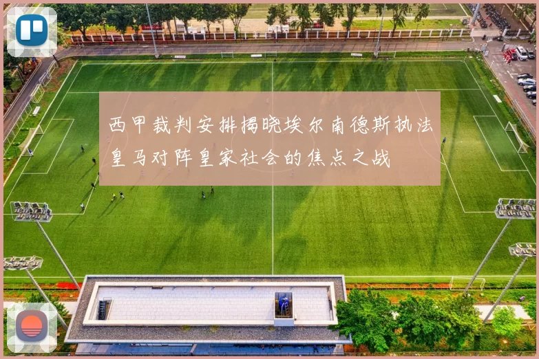 西甲裁判安排揭晓埃尔南德斯执法皇马对阵皇家社会的焦点之战
