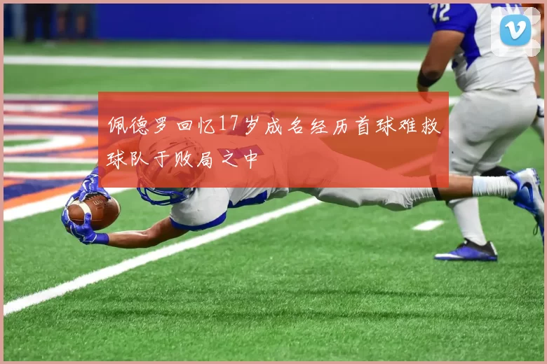 佩德罗回忆17岁成名经历首球难救球队于败局之中